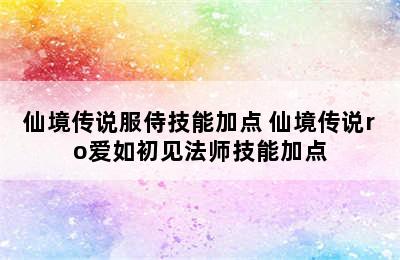 仙境传说服侍技能加点 仙境传说ro爱如初见法师技能加点